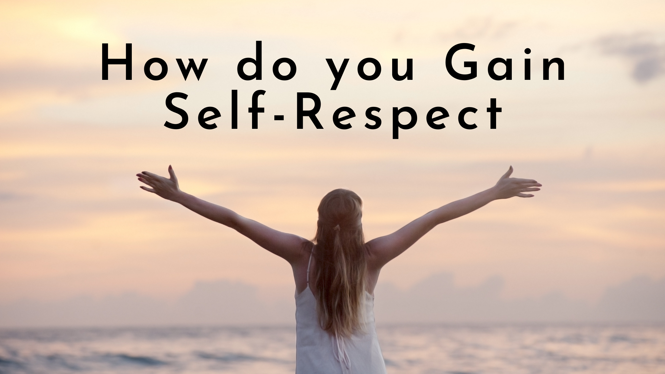 How Do You Gain Self-Respect How Do You Gain Self-Respect